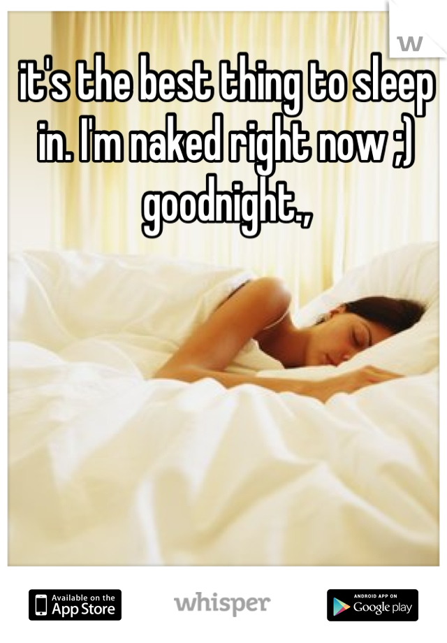 it's the best thing to sleep in. I'm naked right now ;) goodnight.,