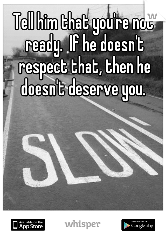 Tell him that you're not ready.  If he doesn't respect that, then he doesn't deserve you. 
