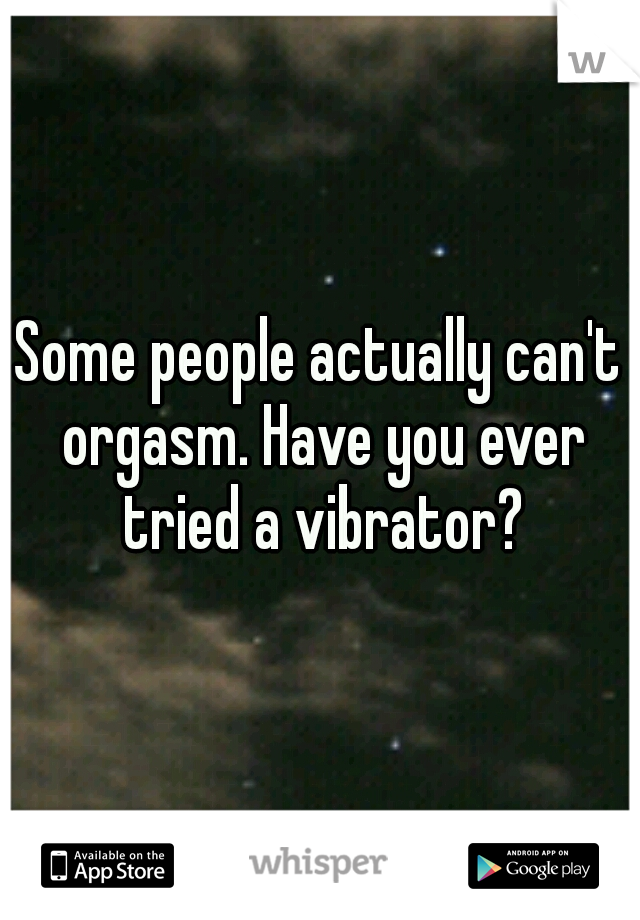Some people actually can't orgasm. Have you ever tried a vibrator?