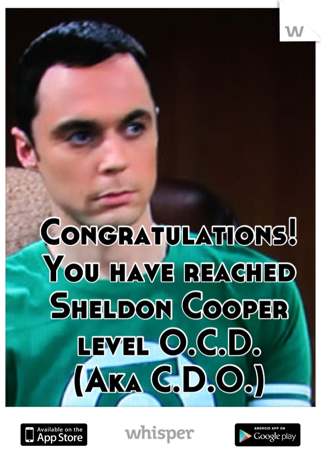 Congratulations! 
You have reached Sheldon Cooper level O.C.D.
(Aka C.D.O.)