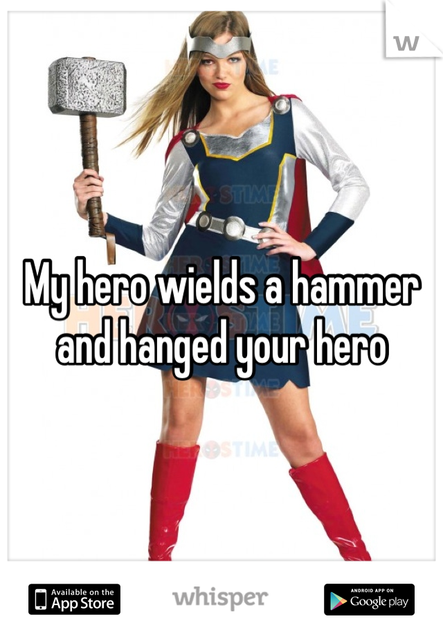 My hero wields a hammer and hanged your hero