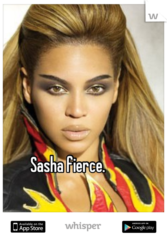 Sasha fierce. 