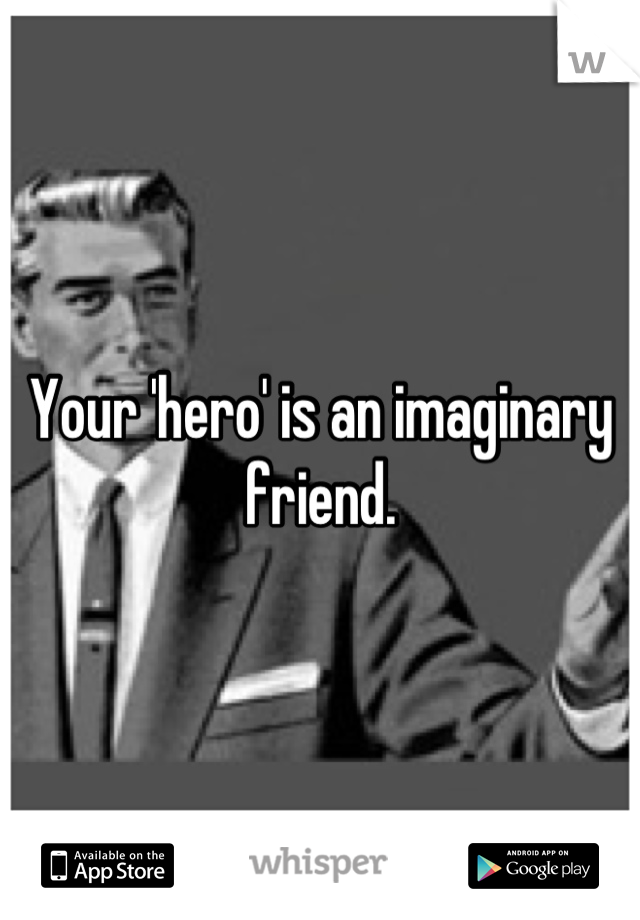 Your 'hero' is an imaginary friend.