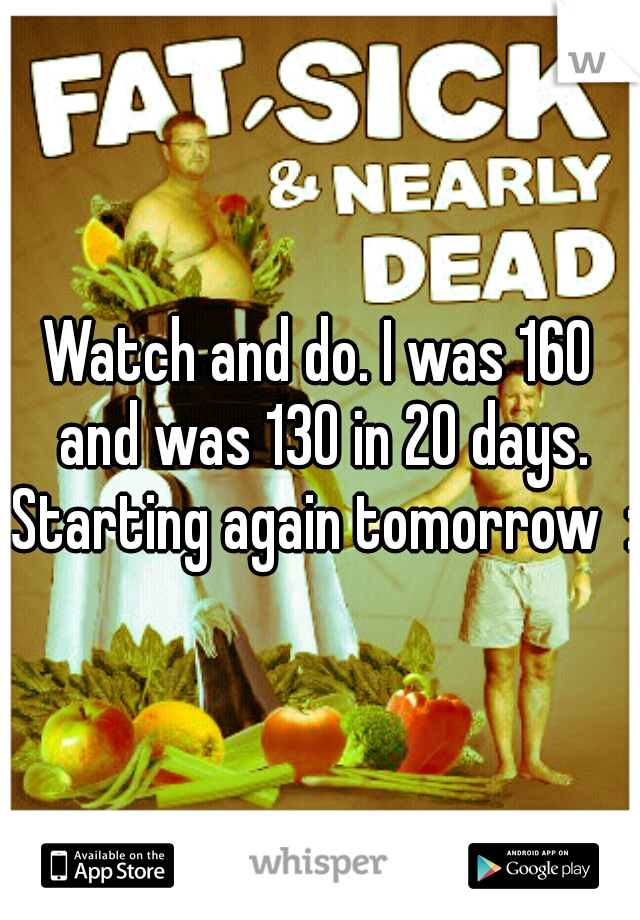 Watch and do. I was 160 and was 130 in 20 days. Starting again tomorrow  :)