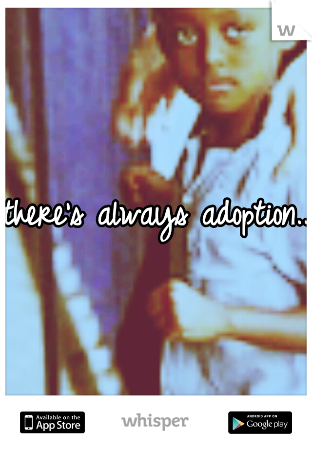 there's always adoption...