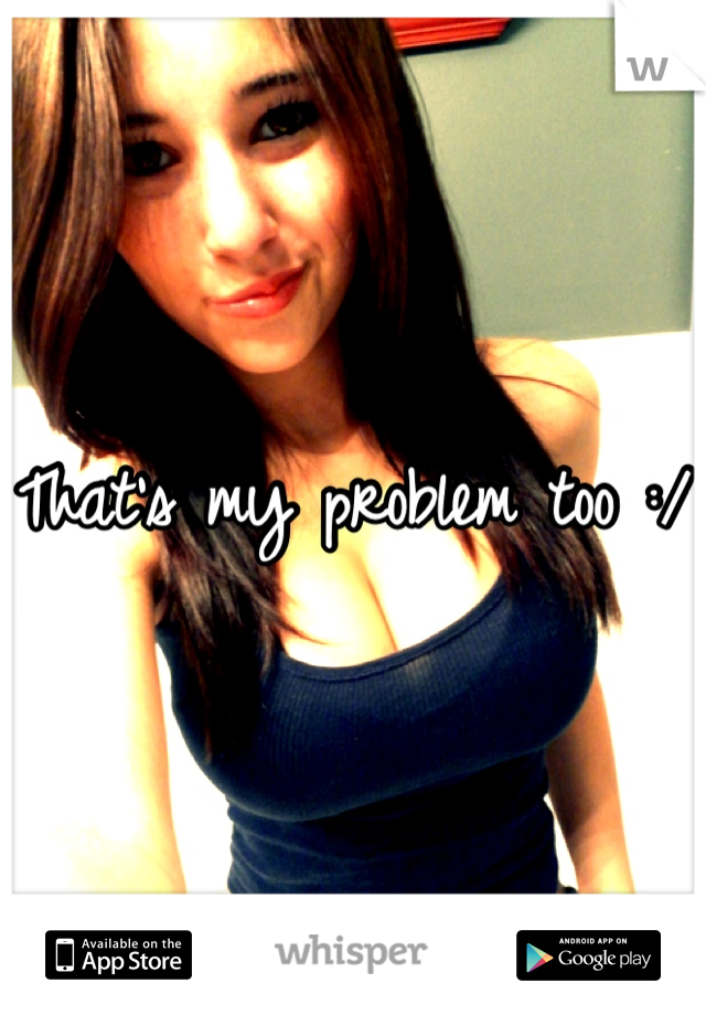 That's my problem too :/