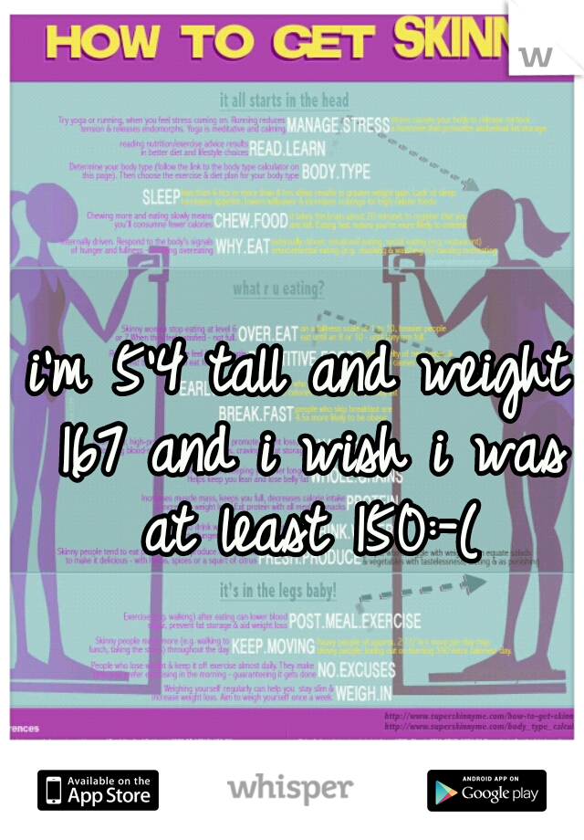 i'm 5'4 tall and weight 167 and i wish i was at least 150:-(