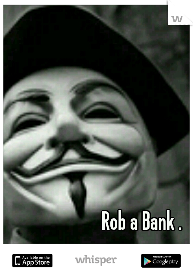 Rob a Bank .