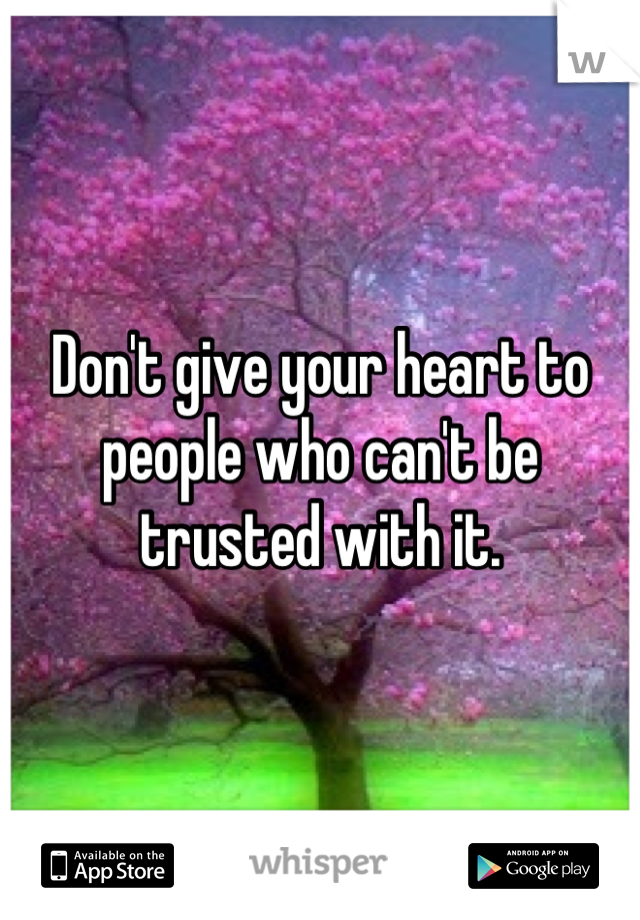 Don't give your heart to  people who can't be trusted with it.