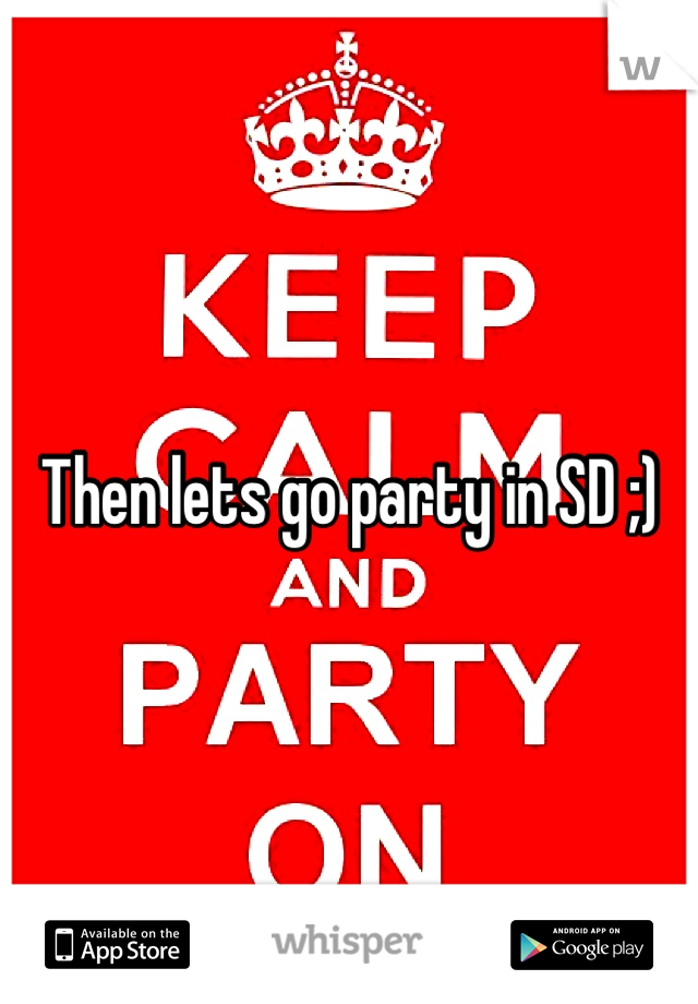 Then lets go party in SD ;)