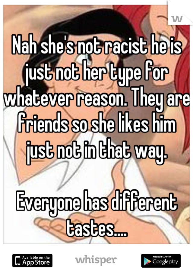 Nah she's not racist he is just not her type for whatever reason. They are friends so she likes him just not in that way. 

Everyone has different tastes....