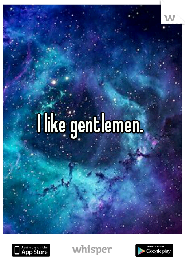 I like gentlemen. 
