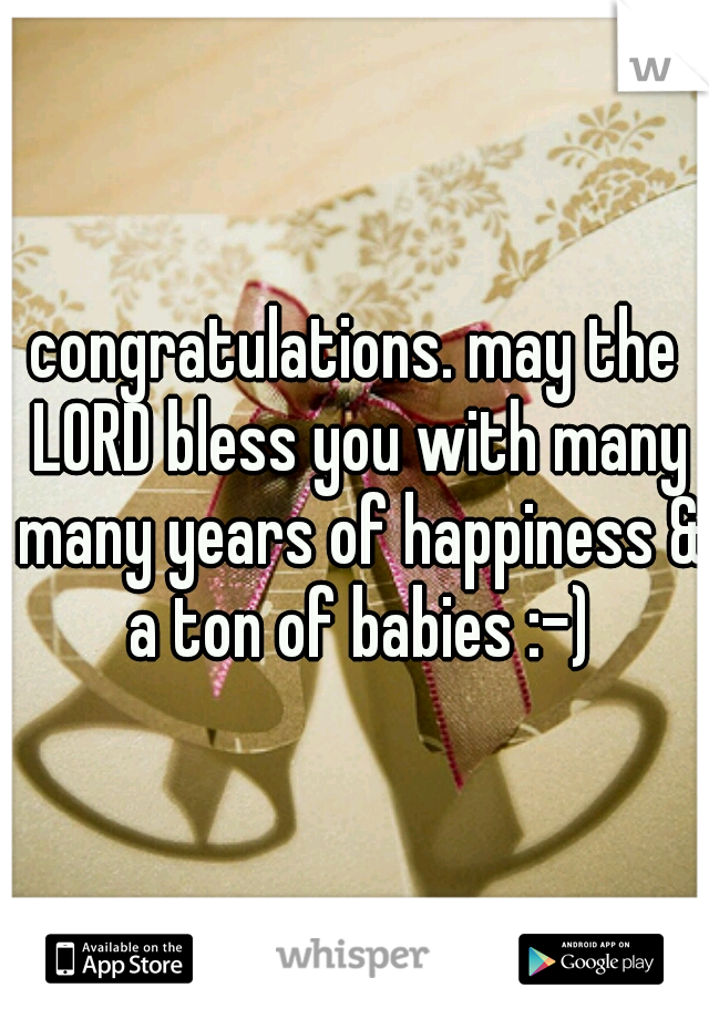 congratulations. may the LORD bless you with many many years of happiness & a ton of babies :-)