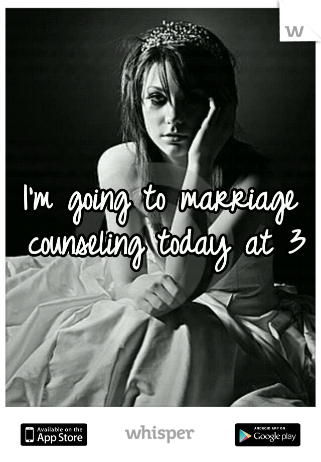 I'm going to marriage counseling today at 3