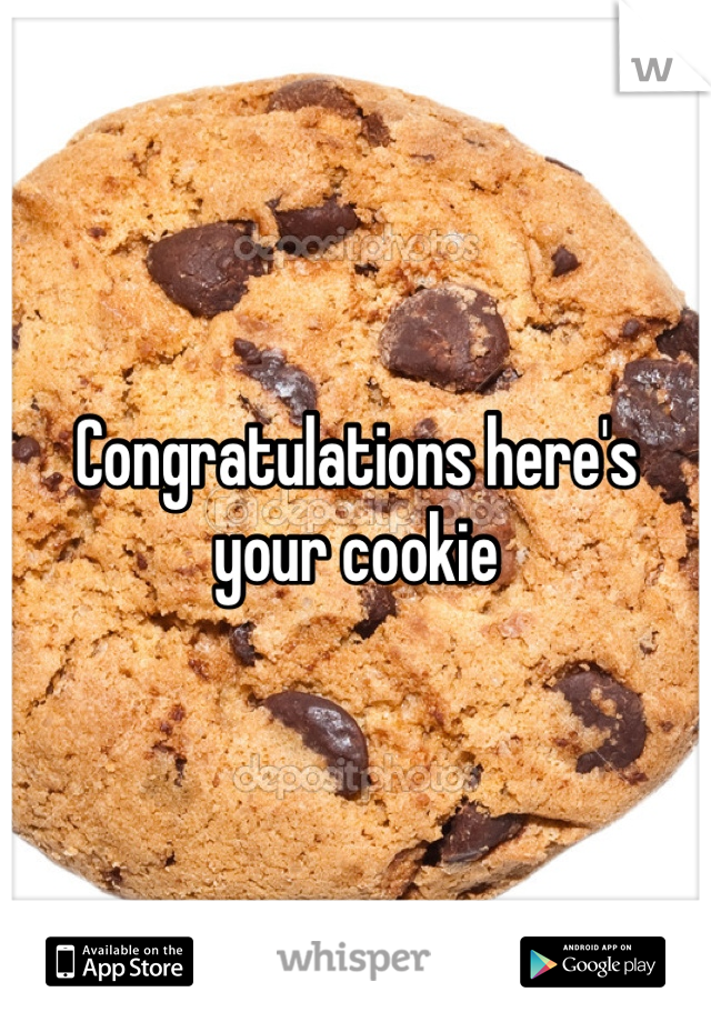 Congratulations here's your cookie
