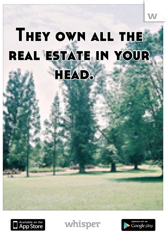 They own all the real estate in your head.  