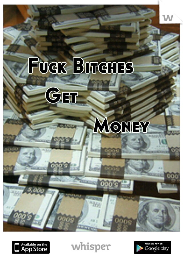 Fuck Bitches                                                  Get                                                       Money