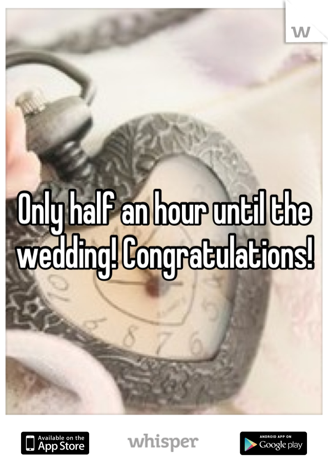Only half an hour until the wedding! Congratulations!
