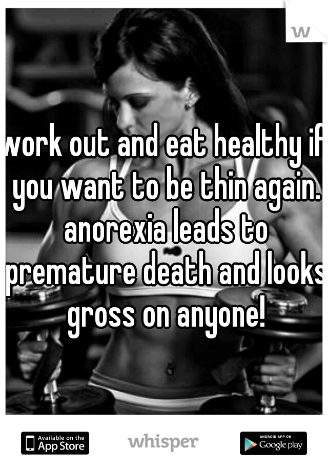 work out and eat healthy if you want to be thin again. anorexia leads to premature death and looks gross on anyone!