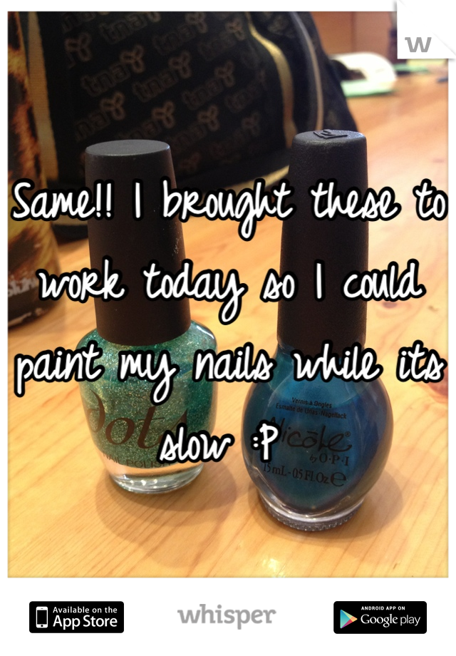 Same!! I brought these to work today so I could paint my nails while its slow :P 