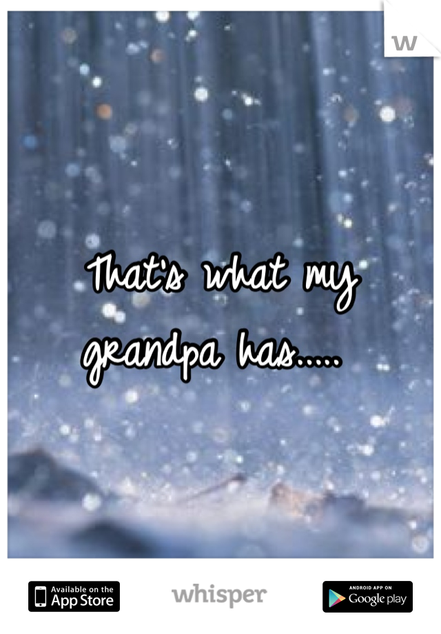 That's what my grandpa has..... 