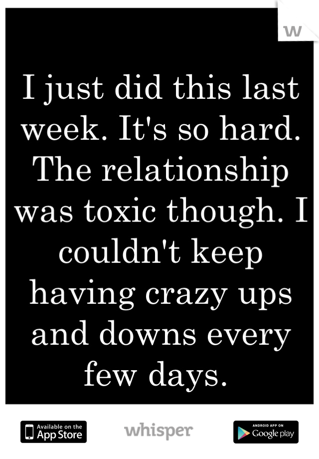 I just did this last week. It's so hard. The relationship was toxic though. I couldn't keep having crazy ups and downs every few days. 