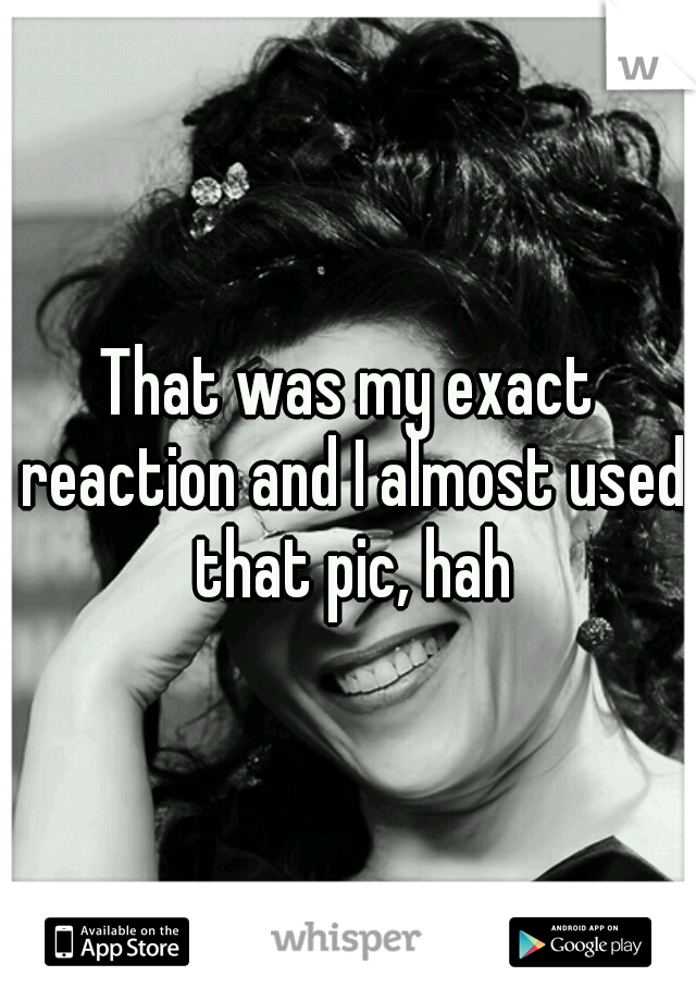 That was my exact reaction and I almost used that pic, hah