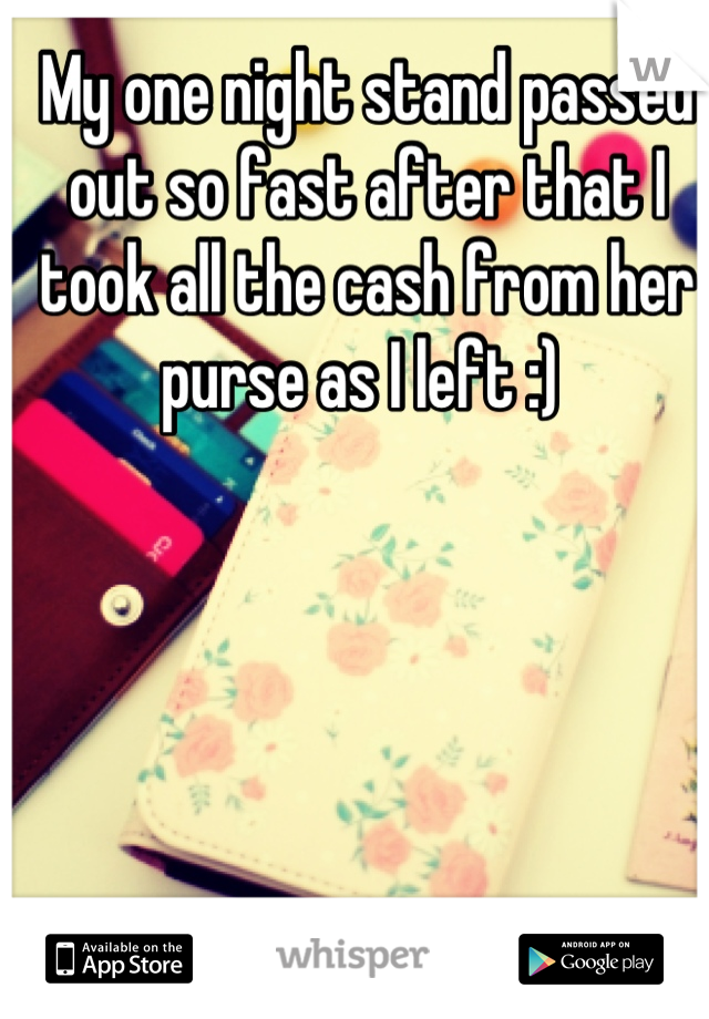 My one night stand passed out so fast after that I took all the cash from her purse as I left :) 