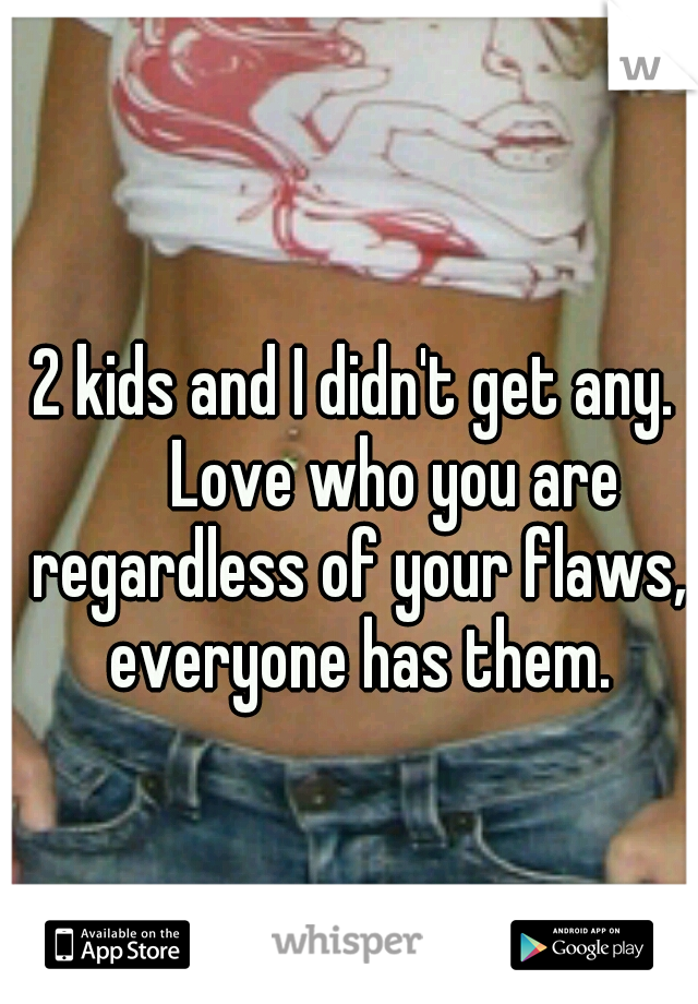 2 kids and I didn't get any. 

Love who you are regardless of your flaws, everyone has them.