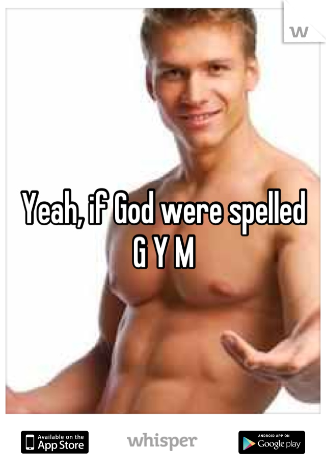 Yeah, if God were spelled 
G Y M