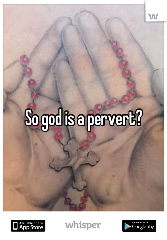 So god is a pervert?