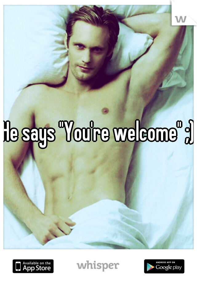 He says "You're welcome" ;)