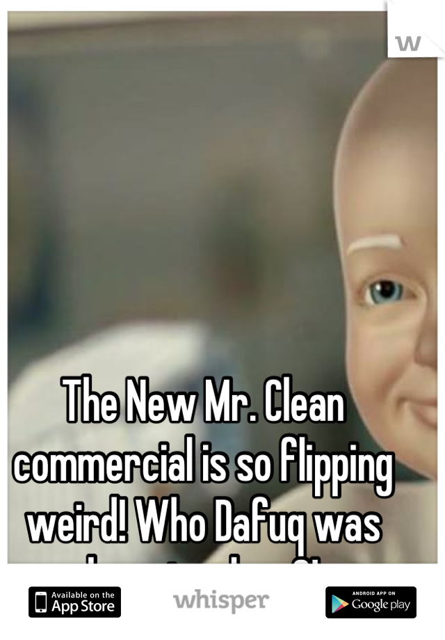 The New Mr. Clean commercial is so flipping weird! Who Dafuq was born to clean?!