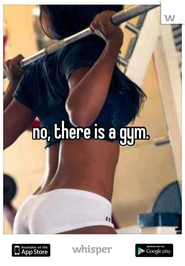 no, there is a gym. 