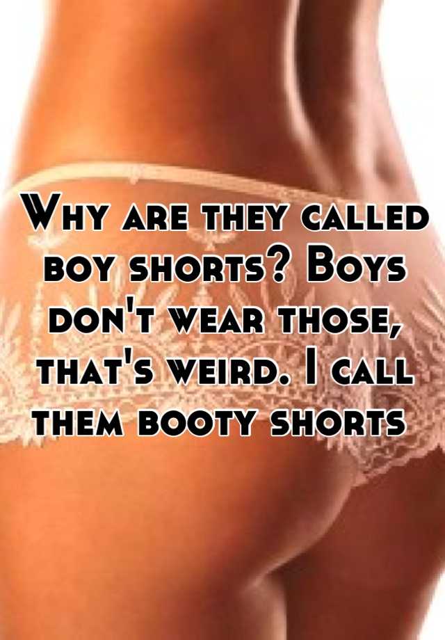 why-are-they-called-boy-shorts-boys-don-t-wear-those-that-s-weird-i