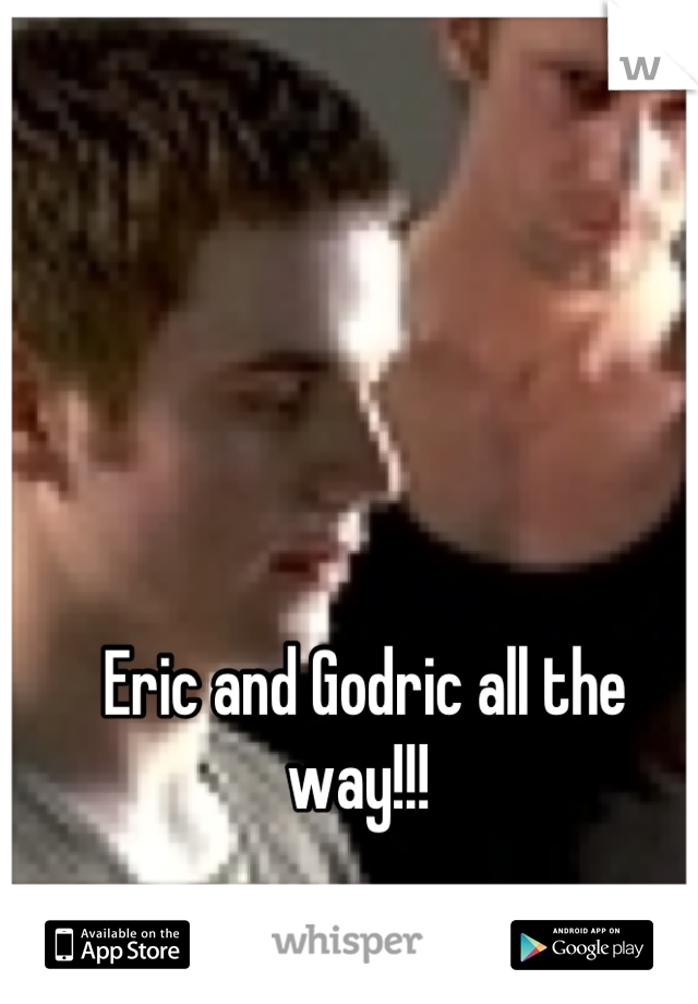 Eric and Godric all the way!!! 