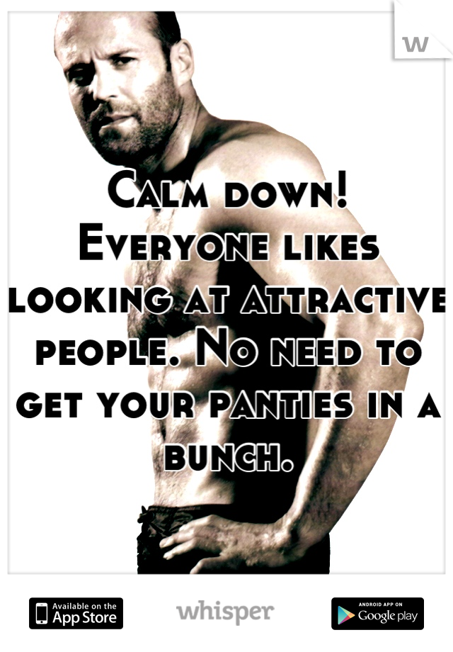 Calm down! Everyone likes looking at attractive people. No need to get your panties in a bunch.