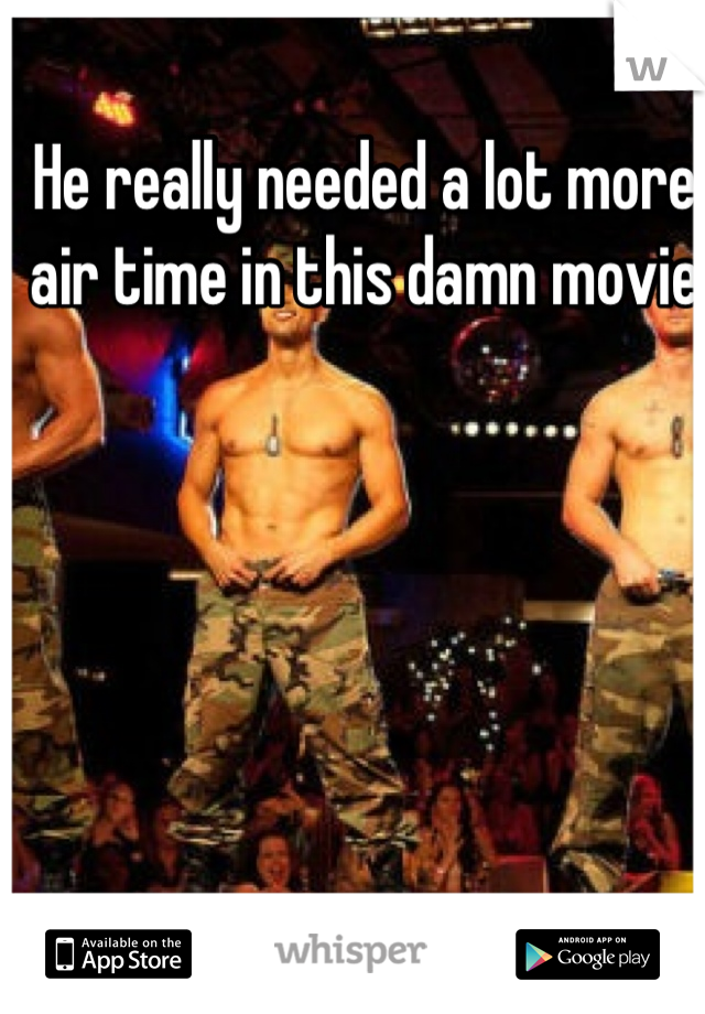 He really needed a lot more air time in this damn movie