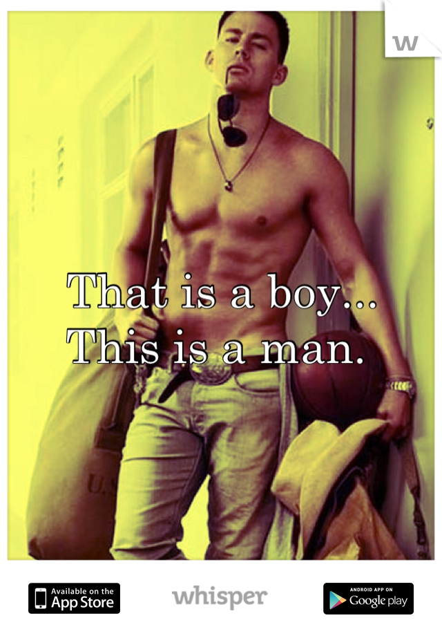 That is a boy...
This is a man. 