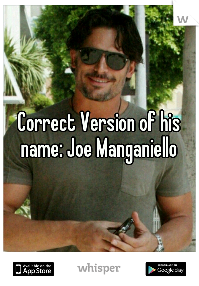 Correct Version of his name: Joe Manganiello 