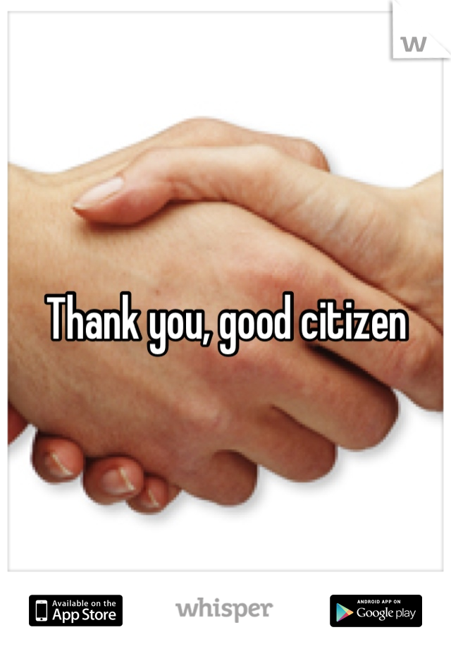 Thank you, good citizen