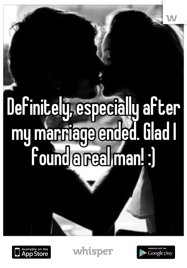 Definitely, especially after my marriage ended. Glad I found a real man! :)