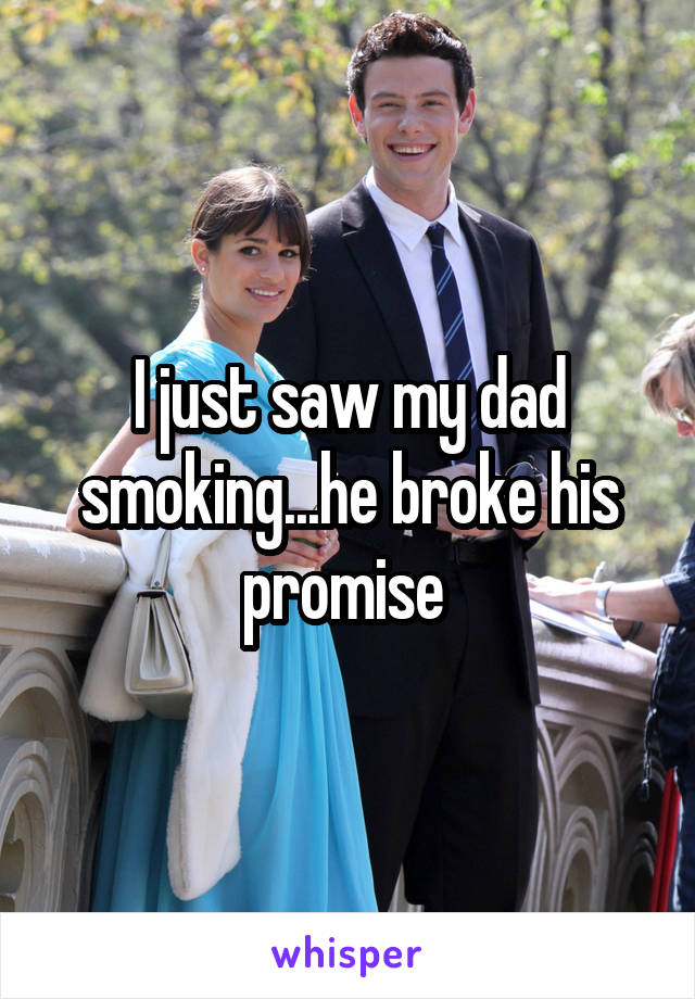 I just saw my dad smoking...he broke his promise 