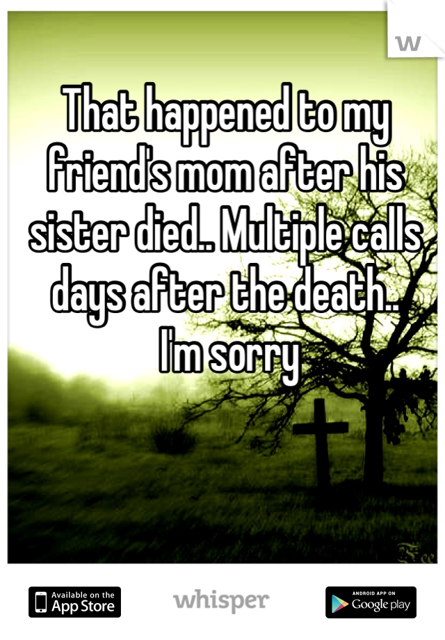That happened to my friend's mom after his sister died.. Multiple calls days after the death..
 I'm sorry