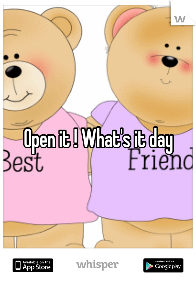 Open it ! What's it day