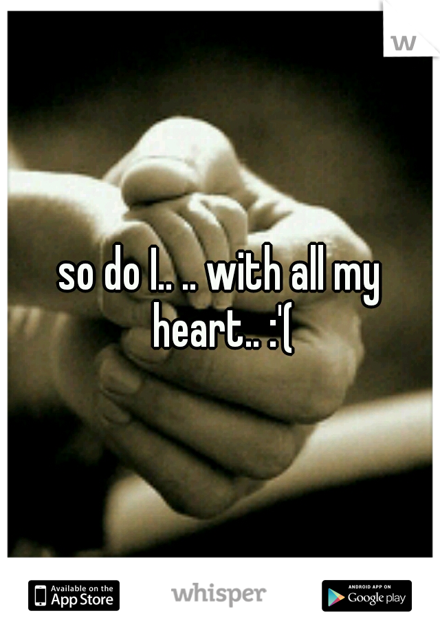 so do I.. .. with all my heart.. :'(