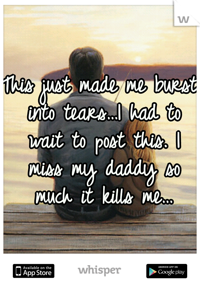 This just made me burst into tears…I had to wait to post this. I miss my daddy so much it kills me…