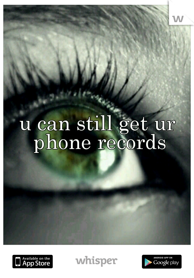 u can still get ur phone records
