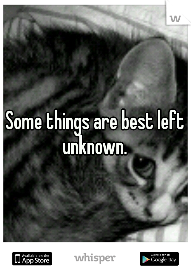 Some things are best left unknown. 