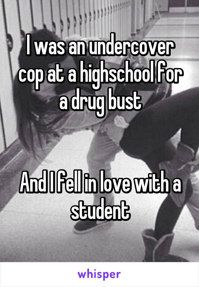 I was an undercover cop at a highschool for a drug bust


And I fell in love with a student
